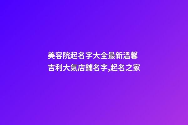 美容院起名字大全最新溫馨 吉利大氣店鋪名字,起名之家
